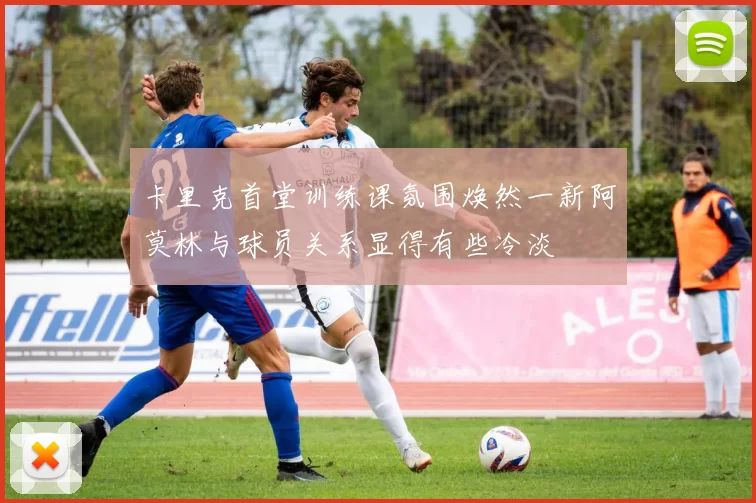 卡里克首堂训练课氛围焕然一新阿莫林与球员关系显得有些冷淡